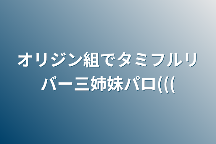 「オリジン組でタミフルリバー三姉妹パロ(((」のメインビジュアル