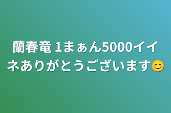 「蘭春竜      1まぁん5000イイネありがとうございます😊」のメインビジュアル