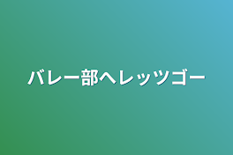 バレー部へレッツゴー