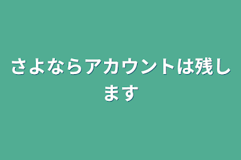 さよならアカウントは残します