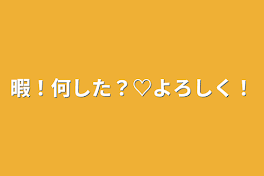 暇！何した？♡よろしく！