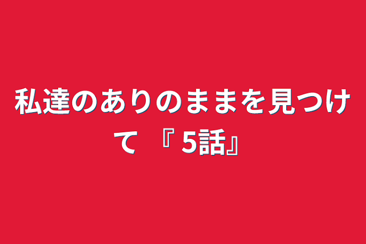 「私達のありのままを見つけて              『 5話』」のメインビジュアル