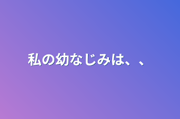 私の幼なじみは、、