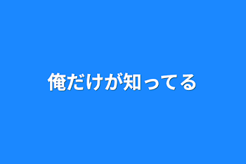 俺だけが知ってる