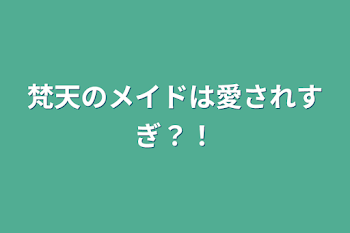 梵天のメイドは愛されすぎ？！