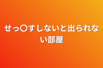 せっ〇すしないと出られない部屋