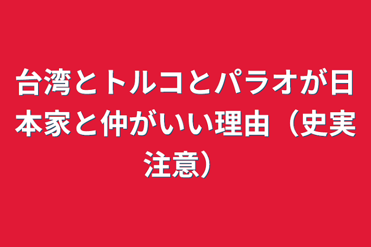 「台湾とトルコとパラオが日本家と仲がいい理由（史実注意）」のメインビジュアル