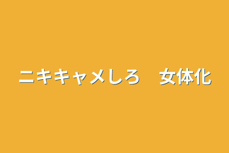 「ニキキャメしろ　女体化」のメインビジュアル