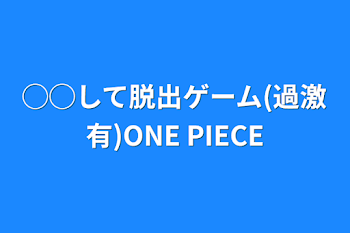 ◯◯して脱出ゲーム(過激有)ONE  PIECE