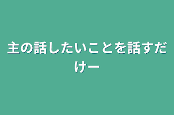 主の話したいことを話すだけー