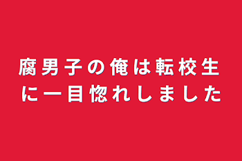 腐 男 子 の 俺 は 転 校 生 に 一 目 惚 れ し ま し た