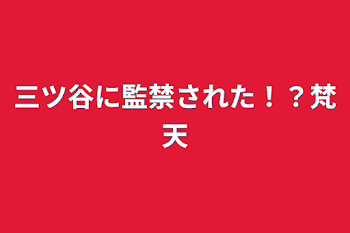 三ツ谷に監禁された！？梵天