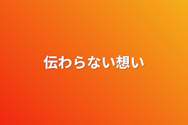 伝わらない想い