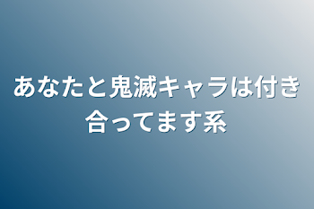 あなたと鬼滅キャラは付き合ってます系