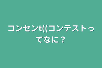 コンセンt((コンテストってなに？