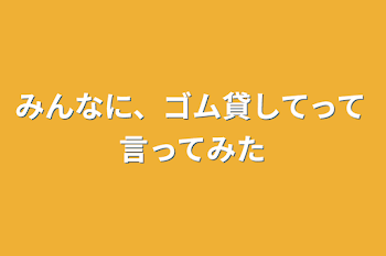 「みんなに、ゴム貸してって言ってみた」のメインビジュアル