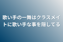 歌い手の一舞はクラスメイトに歌い手な事を隠してる