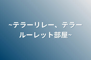 ~テラーリレー、テラールーレット部屋~