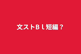 文ストBｌ短編？