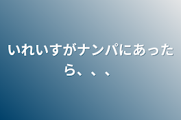 いれいすがナンパにあったら、、、