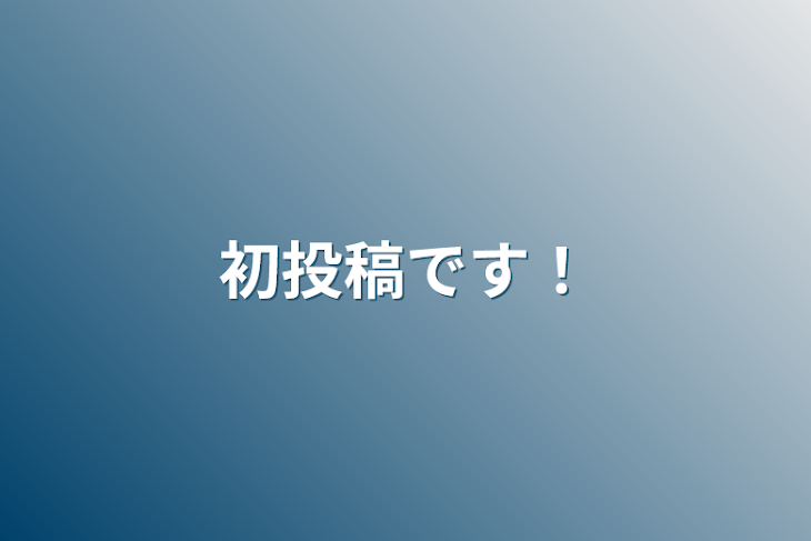 「初投稿です！」のメインビジュアル