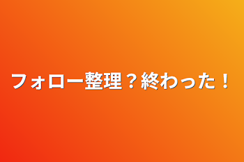 フォロー整理？終わった！