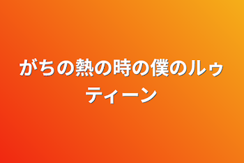 がちの熱の時の僕のルゥティーン