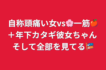 自称頭痛い女vs🌸一筋🍎＋年下カタギ彼女ちゃん そして全部を見てる🎏