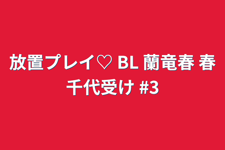 「放置プレイ♡ BL 蘭竜春 春千代受け #3」のメインビジュアル