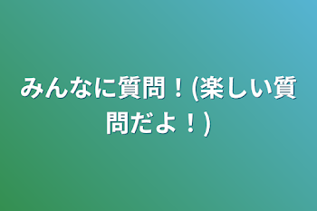 みんなに質問！(楽しい質問だよ！)