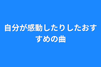 自分が感動したりしたおすすめの曲