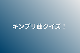 キンプリ曲クイズ！