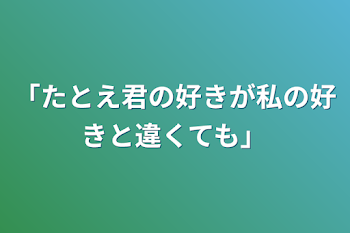 「「たとえ君の好きが私の好きと違くても」」のメインビジュアル