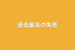 過去最高の失態