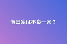 南田家は不良一家？