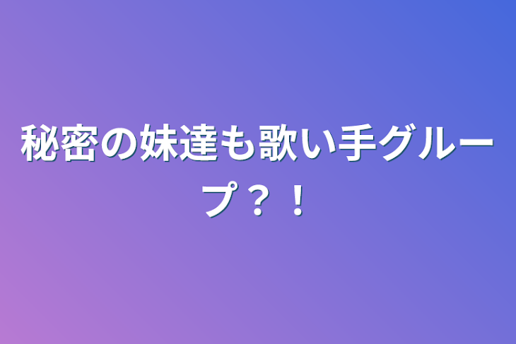 「秘密の妹達も歌い手グループ？！」のメインビジュアル