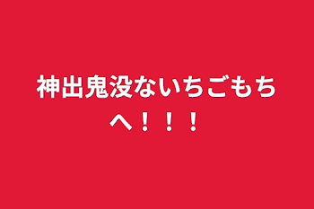 神出鬼没ないちごもちへ！！！