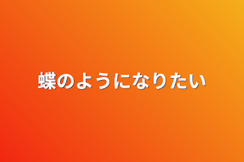 蝶のようになりたい