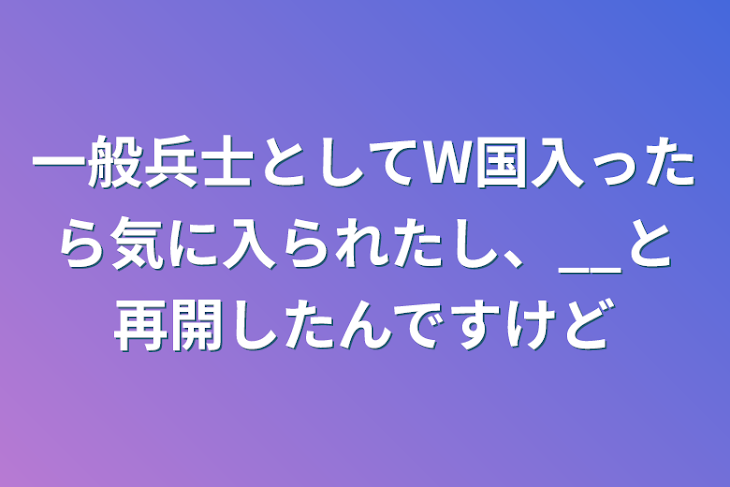 「一般兵士としてW国入ったら気に入られたし、__と再開したんですけど」のメインビジュアル