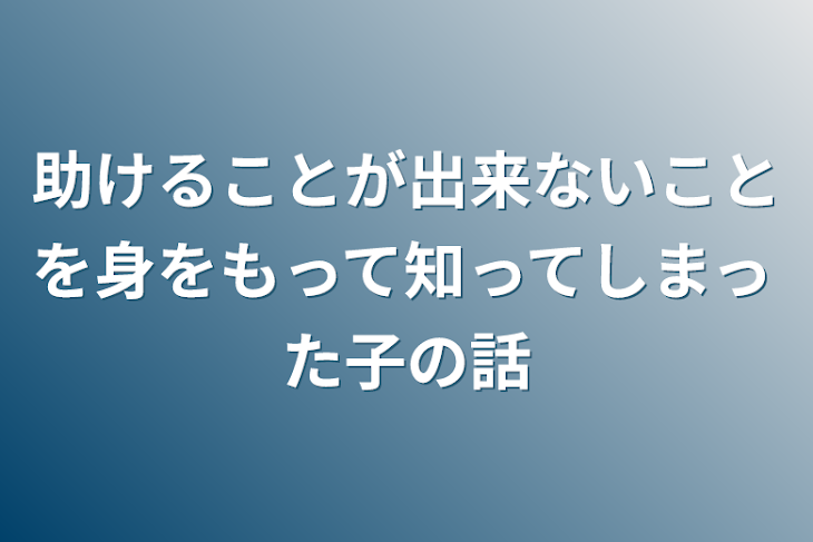 「助けることが出来ないことを身をもって知ってしまった子の話」のメインビジュアル