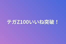 テガZ100いいね突破！