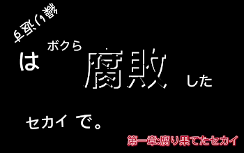 繰り返すボクらは腐敗したセカイで。