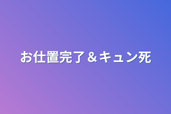 お仕置完了＆キュン死