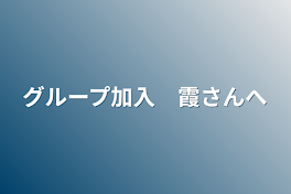 グループ加入　霞さんへ