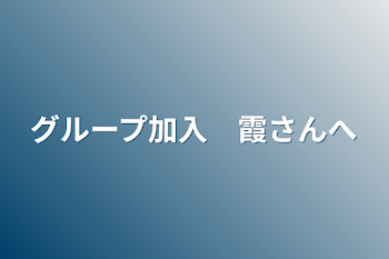 グループ加入　霞さんへ