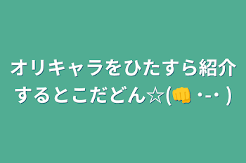 オリキャラをひたすら紹介するとこだどん☆(👊  ˙-˙   )