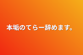 本垢のてらー辞めます。