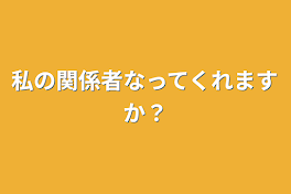 私の関係者なってくれますか？