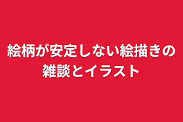 絵柄が安定しない絵描きの雑談とイラスト