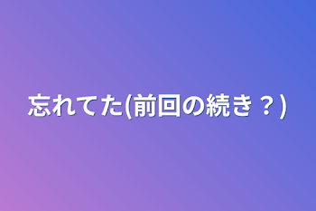 忘れてた(前回の続き？)